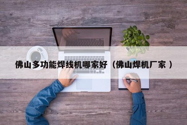 佛山多功能焊線機哪家好（佛山焊機廠家 ）