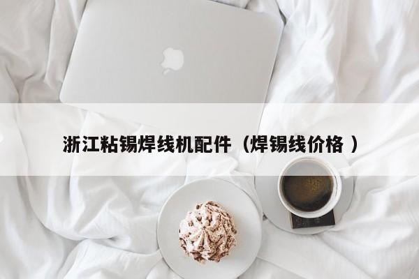 浙江粘錫焊線機配件（焊錫線價格 ）