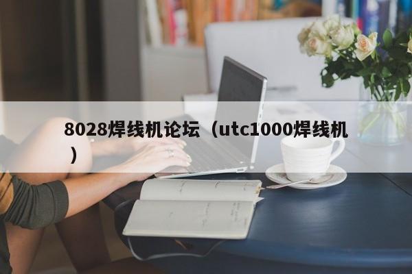 8028焊線機論壇（utc1000焊線機 ）