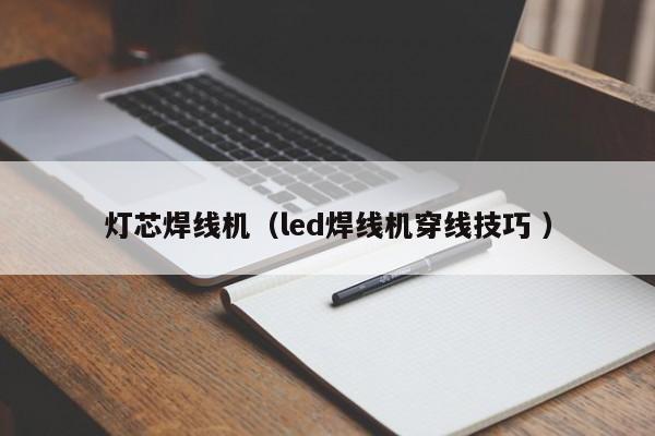 燈芯焊線機（led焊線機穿線技巧 ）