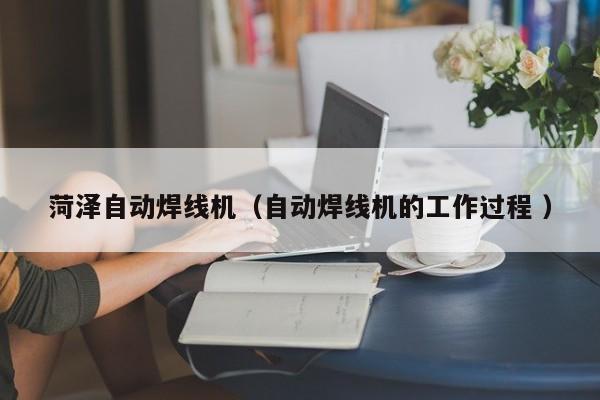 菏澤自動焊線機（自動焊線機的工作過程 ）